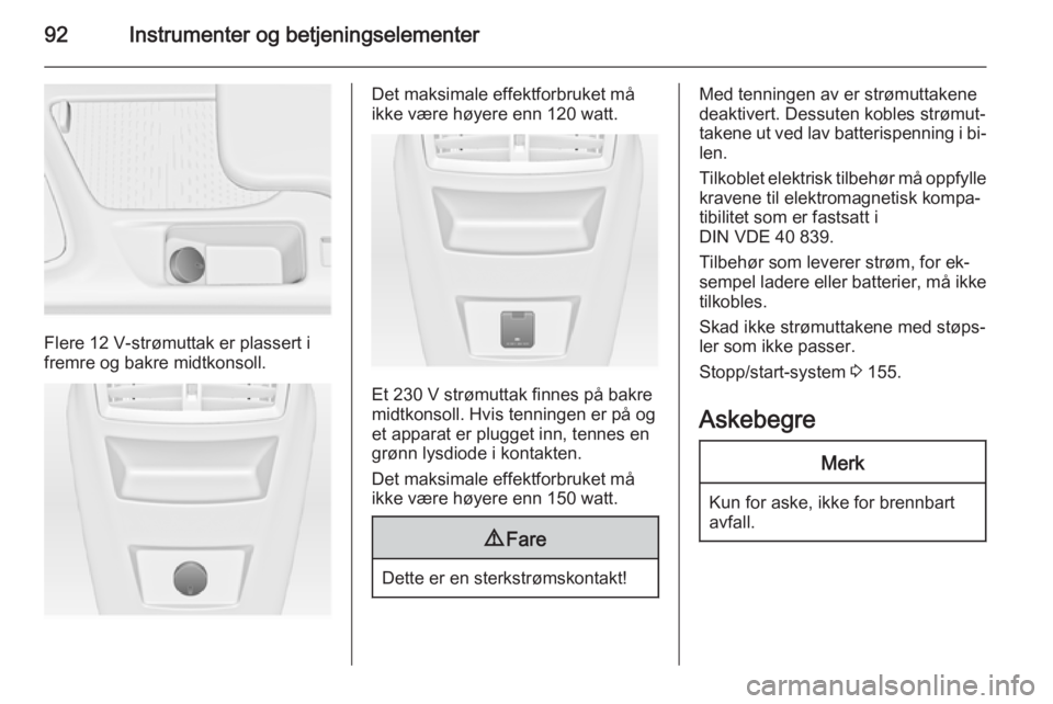 OPEL INSIGNIA 2015.5  Instruksjonsbok 92Instrumenter og betjeningselementer
Flere 12 V-strømuttak er plassert i
fremre og bakre midtkonsoll.
Det maksimale effektforbruket må
ikke være høyere enn 120 watt.
Et 230 V strømuttak finnes p