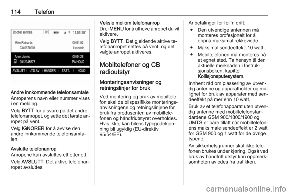 OPEL INSIGNIA 2016 Brukerhåndbok for infotainmentsystem 114Telefon
Andre innkommende telefonsamtale
Anroperens navn eller nummer vises
i en melding.
Velg BYTT for å svare på det andre
telefonanropet, og sette det første an‐ ropet på vent.
Velg IGN OPEL INSIGNIA 2016 Brukerhåndbok for infotainmentsystem 114Telefon
Andre innkommende telefonsamtale
Anroperens navn eller nummer vises
i en melding.
Velg BYTT for å svare på det andre
telefonanropet, og sette det første an‐ ropet på vent.
Velg IGN