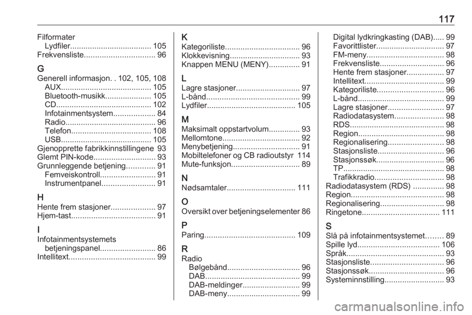 OPEL INSIGNIA 2016  Brukerhåndbok for infotainmentsystem 117FilformaterLydfiler..................................... 105
Frekvensliste ................................ 96
G Generell informasjon ..102, 105, 108
AUX ......................................... 1