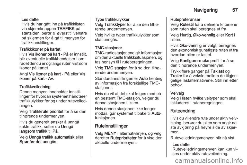OPEL INSIGNIA 2016  Brukerhåndbok for infotainmentsystem Navigering57Les dette
Hvis du har gått inn på trafikklisten
via skjermknappen  TRAFIKK på
startsiden, berør  w øverst til venstre
på skjermen for å gå til menyen for
trafikkinnstillinger.
Traf