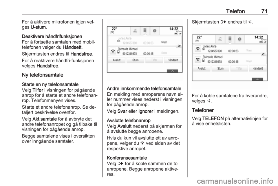 OPEL INSIGNIA 2016 Brukerhåndbok for infotainmentsystem Telefon71For å aktivere mikrofonen igjen vel‐
ges U-stum .
Deaktivere håndfrifunksjonen For å fortsette samtalen med mobil‐
telefonen velger du Håndsett.
Skjermtasten endres til Handsfree.
OPEL INSIGNIA 2016 Brukerhåndbok for infotainmentsystem Telefon71For å aktivere mikrofonen igjen vel‐
ges U-stum .
Deaktivere håndfrifunksjonen For å fortsette samtalen med mobil‐
telefonen velger du Håndsett.
Skjermtasten endres til Handsfree.
