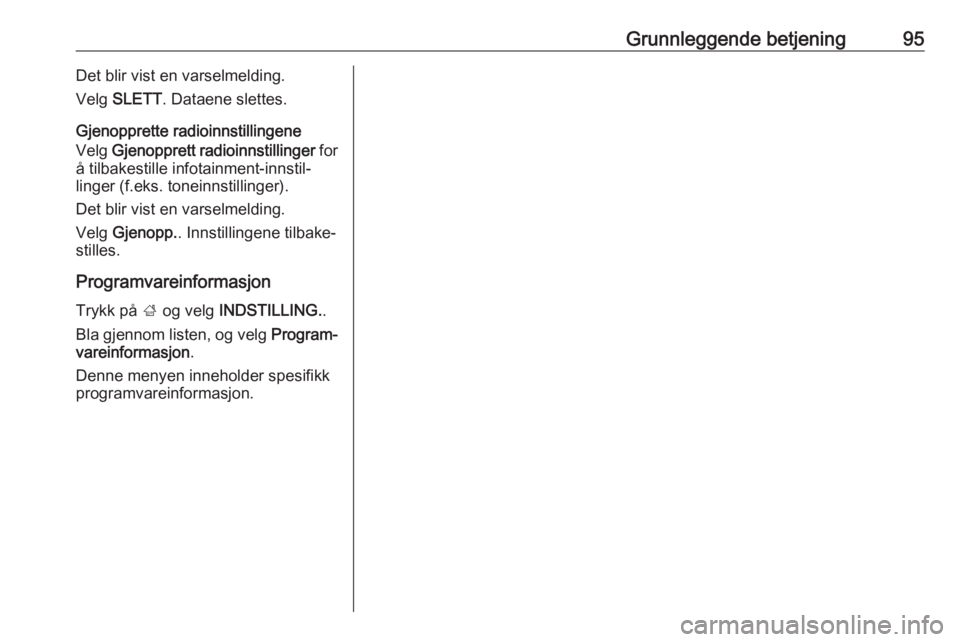 OPEL INSIGNIA 2016 Brukerhåndbok for infotainmentsystem Grunnleggende betjening95Det blir vist en varselmelding.
Velg SLETT . Dataene slettes.
Gjenopprette radioinnstillingene
Velg Gjenopprett radioinnstillinger for
å tilbakestille infotainment-innstil OPEL INSIGNIA 2016 Brukerhåndbok for infotainmentsystem Grunnleggende betjening95Det blir vist en varselmelding.
Velg SLETT . Dataene slettes.
Gjenopprette radioinnstillingene
Velg Gjenopprett radioinnstillinger for
å tilbakestille infotainment-innstil