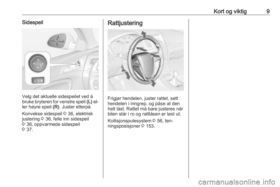 OPEL INSIGNIA 2016  Instruksjonsbok Kort og viktig9Sidespeil
Velg det aktuelle sidespeilet ved å
bruke bryteren for venstre speil  (L) el‐
ler høyre speil  (R). Juster etterpå.
Konvekse sidespeil  3 36, elektrisk
justering  3 36, f