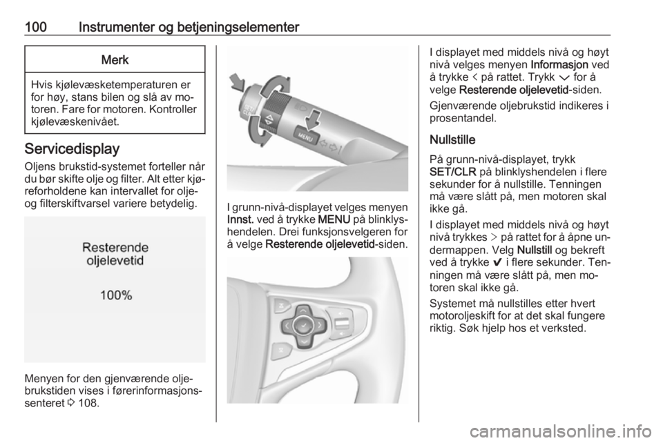 OPEL INSIGNIA 2016  Instruksjonsbok 100Instrumenter og betjeningselementerMerk
Hvis kjølevæsketemperaturen er
for høy, stans bilen og slå av mo‐
toren. Fare for motoren. Kontroller kjølevæskenivået.
Servicedisplay
Oljens brukst