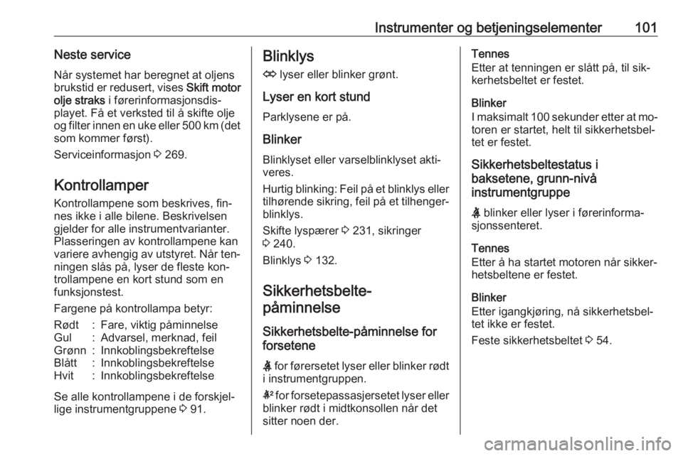 OPEL INSIGNIA 2016  Instruksjonsbok Instrumenter og betjeningselementer101Neste service
Når systemet har beregnet at oljens
brukstid er redusert, vises  Skift motor
olje straks  i førerinformasjonsdis‐
playet. Få et verksted til å