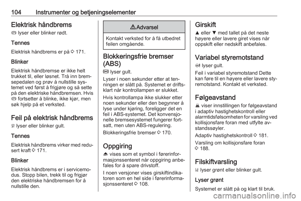 OPEL INSIGNIA 2016  Instruksjonsbok 104Instrumenter og betjeningselementerElektrisk håndbremsm  lyser eller blinker rødt.
Tennes Elektrisk håndbrems er på  3 171.
Blinker
Elektrisk håndbremse er ikke helt
trukket til, eller løsnet