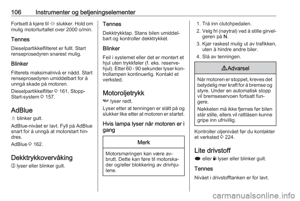 OPEL INSIGNIA 2016  Instruksjonsbok 106Instrumenter og betjeningselementerFortsett å kjøre til % slukker. Hold om
mulig motorturtallet over 2000 o/min.
Tennes Dieselpartikkelfilteret er fullt. Start
renseprosedyren snarest mulig.
Blin