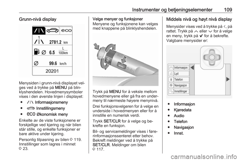 OPEL INSIGNIA 2016  Instruksjonsbok Instrumenter og betjeningselementer109Grunn-nivå display
Menysiden i grunn-nivå displayet vel‐ges ved å trykke på  MENU på blin‐
klyshendelen. Hovedmenysymboler
vises i den øverste linjen i 