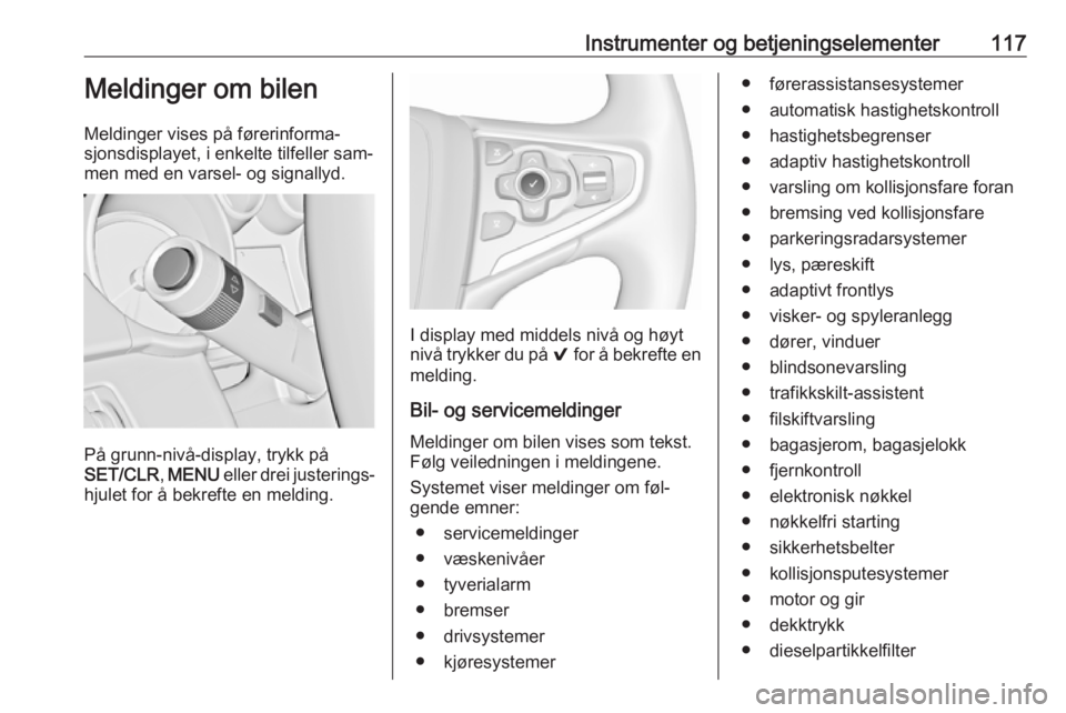 OPEL INSIGNIA 2016  Instruksjonsbok Instrumenter og betjeningselementer117Meldinger om bilen
Meldinger vises på førerinforma‐
sjonsdisplayet, i enkelte tilfeller sam‐
men med en varsel- og signallyd.
På grunn-nivå-display, trykk