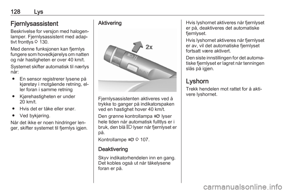 OPEL INSIGNIA 2016  Instruksjonsbok 128LysFjernlysassistent
Beskrivelse for versjon med halogen‐
lamper. Fjernlysassistent med adap‐
tivt frontlys  3 130.
Med denne funksjonen kan fjernlys
fungere som hovedkjørelys om natten
og nå