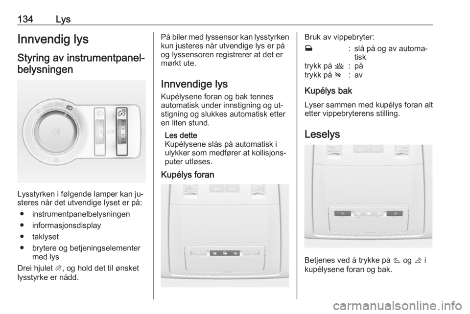 OPEL INSIGNIA 2016  Instruksjonsbok 134LysInnvendig lysStyring av instrumentpanel-belysningen
Lysstyrken i følgende lamper kan ju‐
steres når det utvendige lyset er på:
● instrumentpanelbelysningen
● informasjonsdisplay
● tak