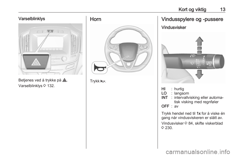 OPEL INSIGNIA 2016  Instruksjonsbok Kort og viktig13Varselblinklys
Betjenes ved å trykke på ¨.
Varselblinklys  3 132.
Horn
Trykk  j.
Vindusspylere og -pussere
VindusviskerHI:hurtigLO:langsomINT:intervallvisking eller automa‐
tisk v