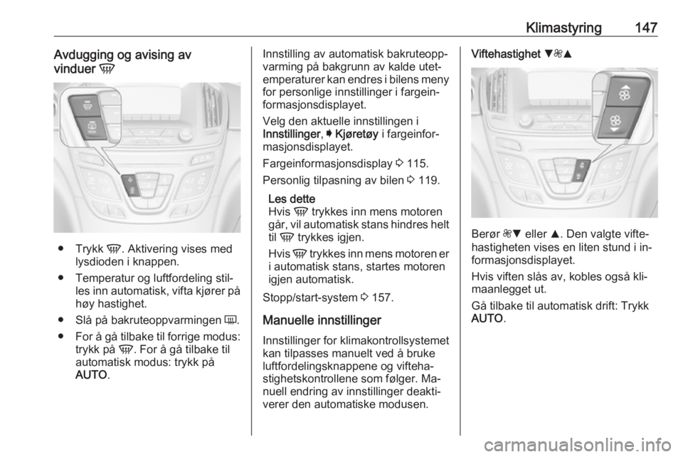 OPEL INSIGNIA 2016 Instruksjonsbok Klimastyring147Avdugging og avising av
vinduer V
●
Trykk V. Aktivering vises med
lysdioden i knappen.
● Temperatur og luftfordeling stil‐ les inn automatisk, vifta kjører på
høy hastighet.
OPEL INSIGNIA 2016 Instruksjonsbok Klimastyring147Avdugging og avising av
vinduer V
●
Trykk V. Aktivering vises med
lysdioden i knappen.
● Temperatur og luftfordeling stil‐ les inn automatisk, vifta kjører på
høy hastighet.