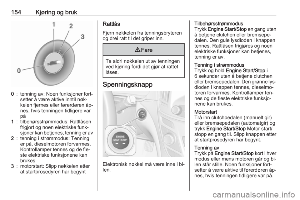 OPEL INSIGNIA 2016  Instruksjonsbok 154Kjøring og bruk0:tenning av: Noen funksjoner fort‐
setter å være aktive inntil nøk‐
kelen fjernes eller førerdøren åp‐ nes, hvis tenningen tidligere var
på1:tilbehørsstrømmodus: Rat