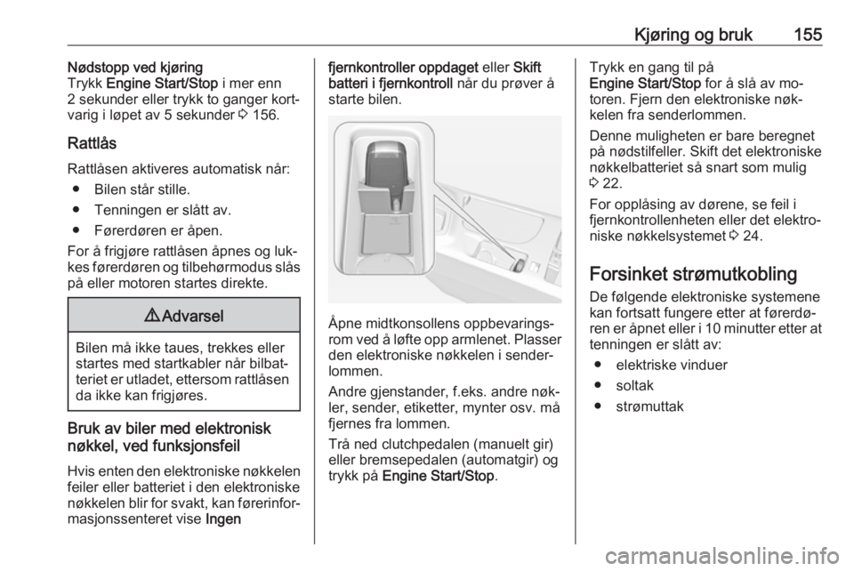 OPEL INSIGNIA 2016  Instruksjonsbok Kjøring og bruk155Nødstopp ved kjøring
Trykk  Engine Start/Stop  i mer enn
2 sekunder eller trykk to ganger kort‐
varig i løpet av 5 sekunder  3 156.
Rattlås
Rattlåsen aktiveres automatisk nå
