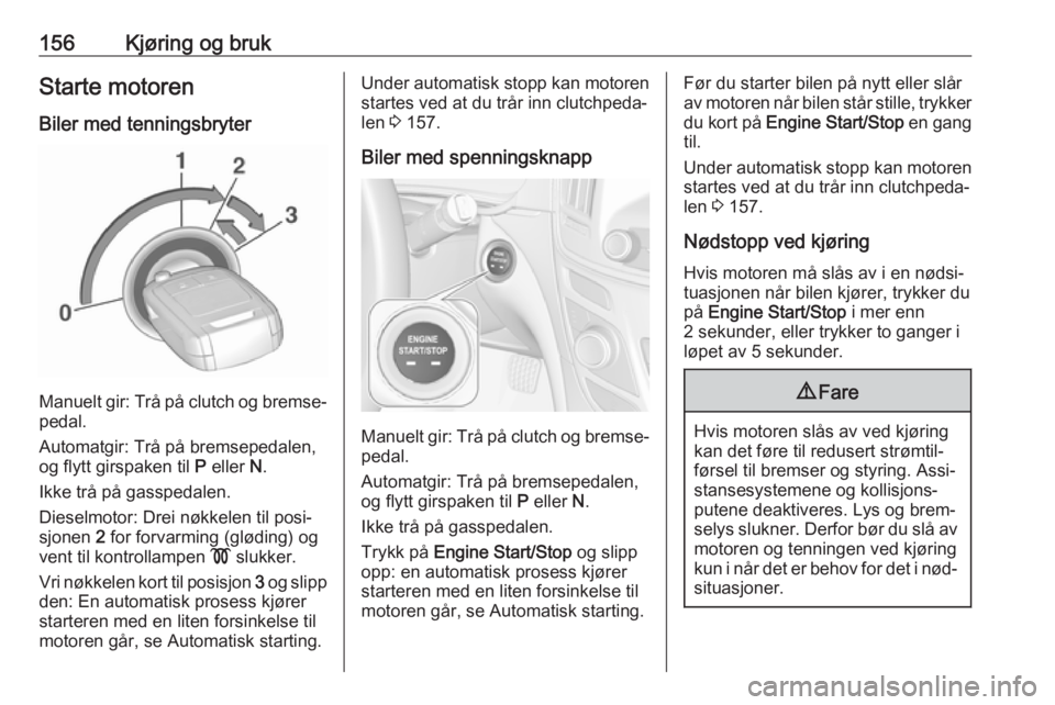 OPEL INSIGNIA 2016  Instruksjonsbok 156Kjøring og brukStarte motoren
Biler med tenningsbryter
Manuelt gir: Trå på clutch og bremse‐
pedal.
Automatgir: Trå på bremsepedalen,
og flytt girspaken til  P eller  N.
Ikke trå på gasspe