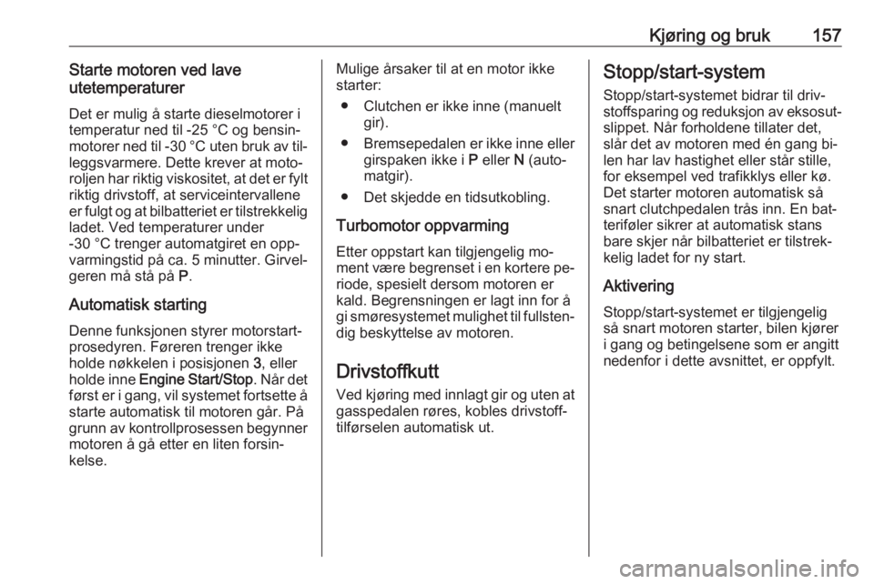 OPEL INSIGNIA 2016  Instruksjonsbok Kjøring og bruk157Starte motoren ved lave
utetemperaturer
Det er mulig å starte dieselmotorer i
temperatur ned til -25 °С og bensin‐
motorer ned til -30 °C uten bruk av til‐ leggsvarmere. Det