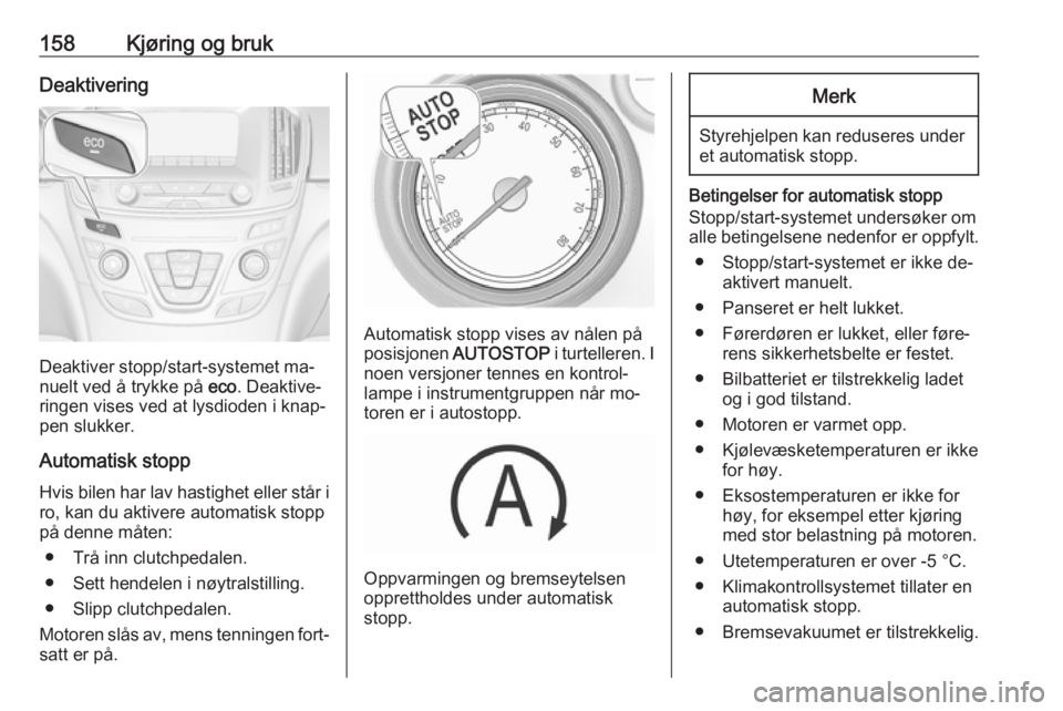OPEL INSIGNIA 2016  Instruksjonsbok 158Kjøring og brukDeaktivering
Deaktiver stopp/start-systemet ma‐
nuelt ved å trykke på  eco. Deaktive‐
ringen vises ved at lysdioden i knap‐
pen slukker.
Automatisk stopp Hvis bilen har lav 