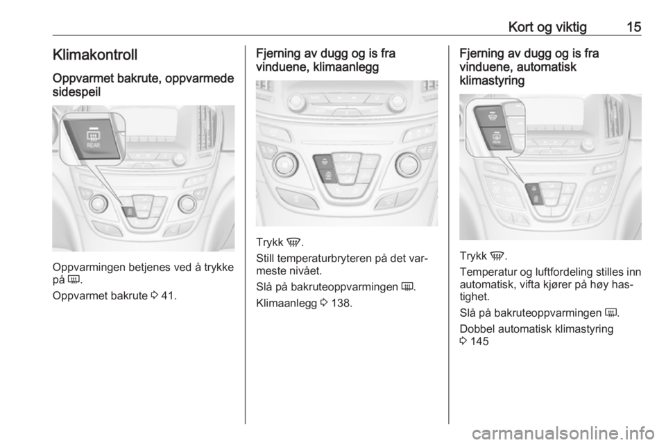 OPEL INSIGNIA 2016  Instruksjonsbok Kort og viktig15Klimakontroll
Oppvarmet bakrute, oppvarmede
sidespeil
Oppvarmingen betjenes ved å trykke
på  Ü.
Oppvarmet bakrute  3 41.
Fjerning av dugg og is fra
vinduene, klimaanlegg
Trykk  V.
S