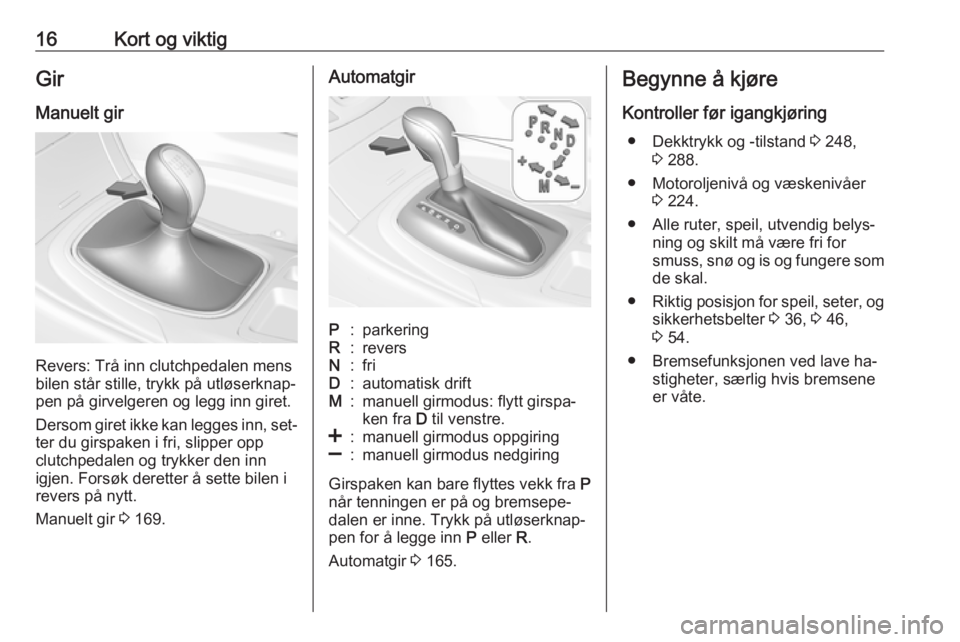 OPEL INSIGNIA 2016  Instruksjonsbok 16Kort og viktigGir
Manuelt gir
Revers: Trå inn clutchpedalen mens
bilen står stille, trykk på utløserknap‐
pen på girvelgeren og legg inn giret.
Dersom giret ikke kan legges inn, set‐ ter du