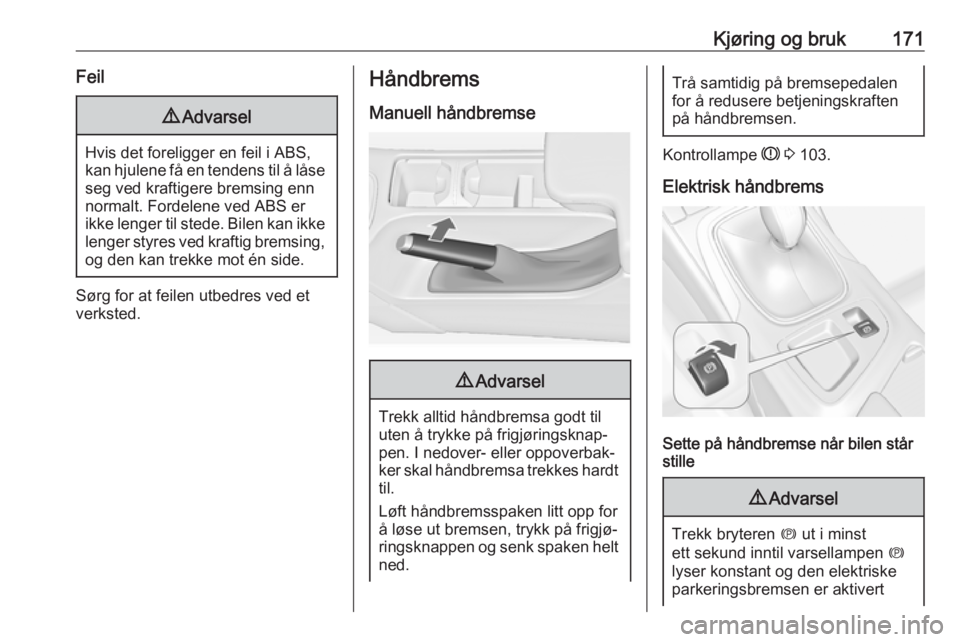 OPEL INSIGNIA 2016  Instruksjonsbok Kjøring og bruk171Feil9Advarsel
Hvis det foreligger en feil i ABS,
kan hjulene få en tendens til å låse seg ved kraftigere bremsing enn
normalt. Fordelene ved ABS er
ikke lenger til stede. Bilen k