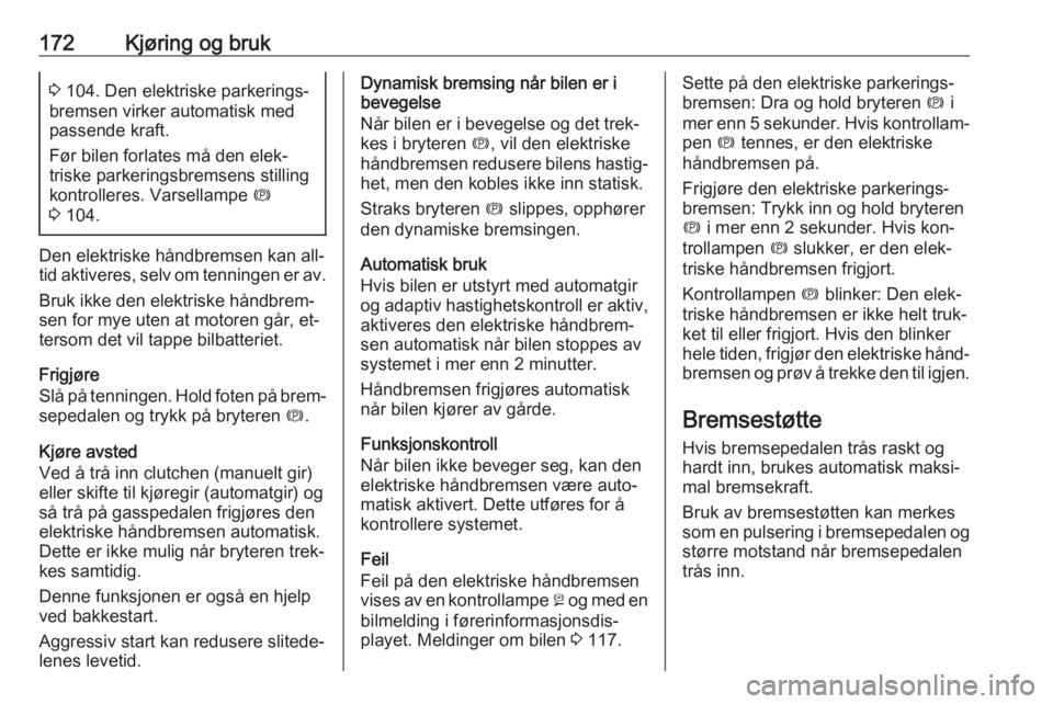 OPEL INSIGNIA 2016  Instruksjonsbok 172Kjøring og bruk3 104. Den elektriske parkerings‐
bremsen virker automatisk med
passende kraft.
Før bilen forlates må den elek‐
triske parkeringsbremsens stilling kontrolleres. Varsellampe  m