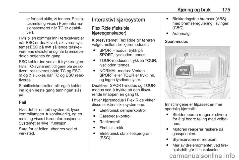 OPEL INSIGNIA 2016  Instruksjonsbok Kjøring og bruk175er fortsatt aktiv, k tennes. En sta‐
tusmelding vises i Førerinforma‐
sjonssenteret når TC er deakti‐
vert.
Hvis bilen kommer inn i terskelverdier
når ESC er deaktivert, ak