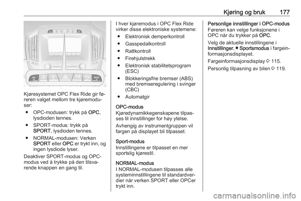 OPEL INSIGNIA 2016  Instruksjonsbok Kjøring og bruk177
Kjøresystemet OPC Flex Ride gir fø‐
reren valget mellom tre kjøremodu‐
ser:
● OPC-modusen: trykk på  OPC,
lysdioden tennes.
● SPORT-modus: trykk på SPORT , lysdioden t
