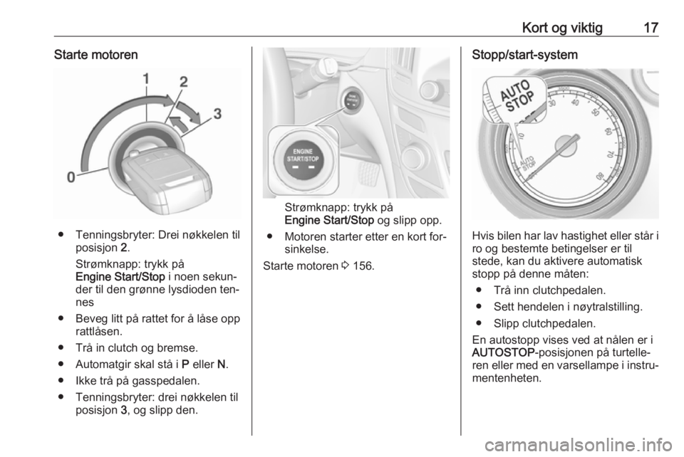 OPEL INSIGNIA 2016  Instruksjonsbok Kort og viktig17Starte motoren
● Tenningsbryter: Drei nøkkelen tilposisjon  2.
Strømknapp: trykk på
Engine Start/Stop  i noen sekun‐
der til den grønne lysdioden ten‐
nes
● Beveg litt på 