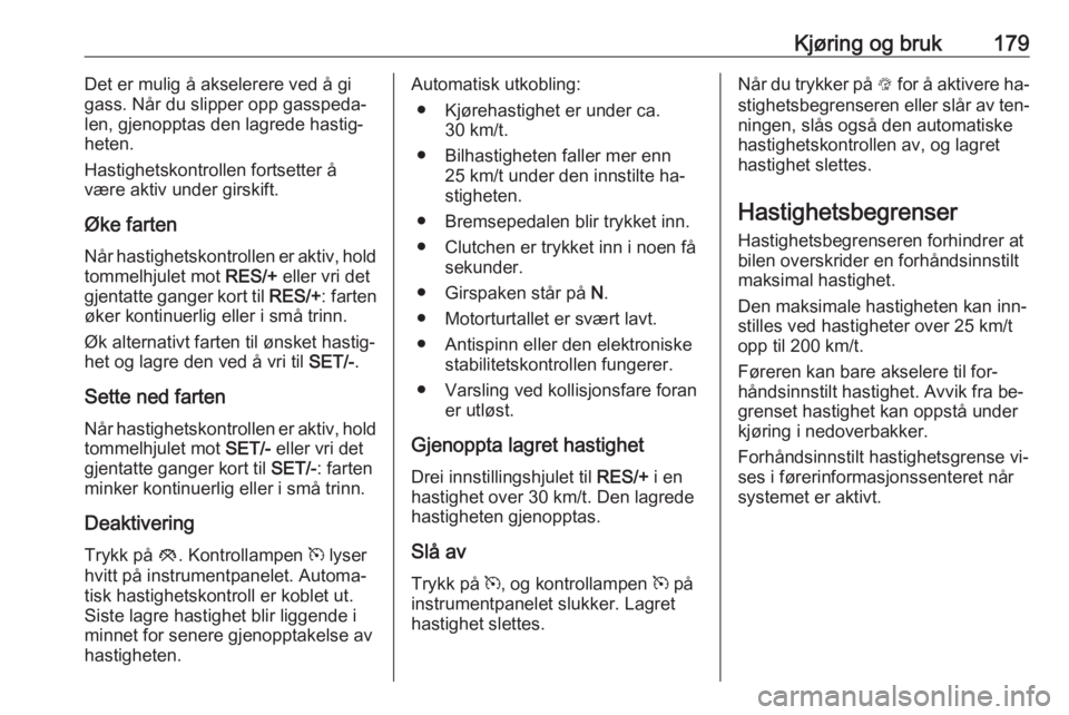 OPEL INSIGNIA 2016  Instruksjonsbok Kjøring og bruk179Det er mulig å akselerere ved å gi
gass. Når du slipper opp gasspeda‐ len, gjenopptas den lagrede hastig‐
heten.
Hastighetskontrollen fortsetter å
være aktiv under girskift
