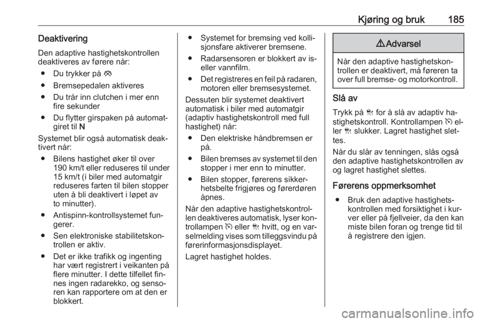 OPEL INSIGNIA 2016  Instruksjonsbok Kjøring og bruk185DeaktiveringDen adaptive hastighetskontrollen
deaktiveres av førere når:
● Du trykker på  y
● Bremsepedalen aktiveres
● Du trår inn clutchen i mer enn fire sekunder
● Du