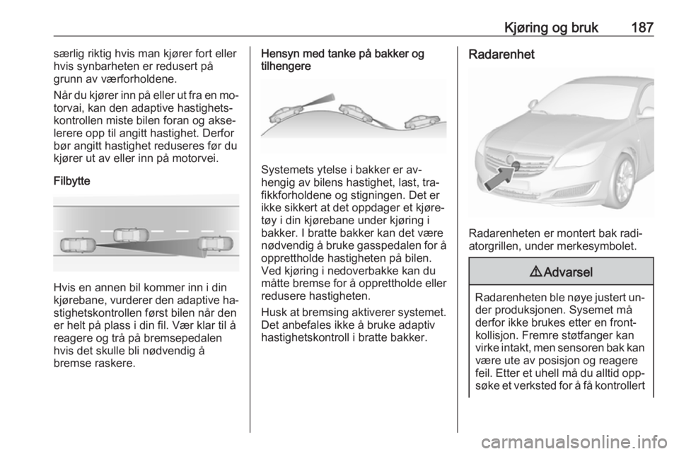 OPEL INSIGNIA 2016  Instruksjonsbok Kjøring og bruk187særlig riktig hvis man kjører fort eller
hvis synbarheten er redusert på
grunn av værforholdene.
Når du kjører inn på eller ut fra en mo‐
torvai, kan den adaptive hastighet