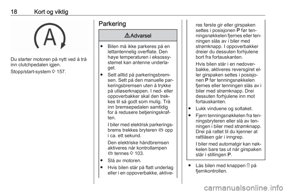 OPEL INSIGNIA 2016  Instruksjonsbok 18Kort og viktig
Du starter motoren på nytt ved å trå
inn clutchpedalen igjen.
Stopp/start-system  3 157.
Parkering9 Advarsel
● Bilen må ikke parkeres på en
lettantennelig overflate. Den
høye 
