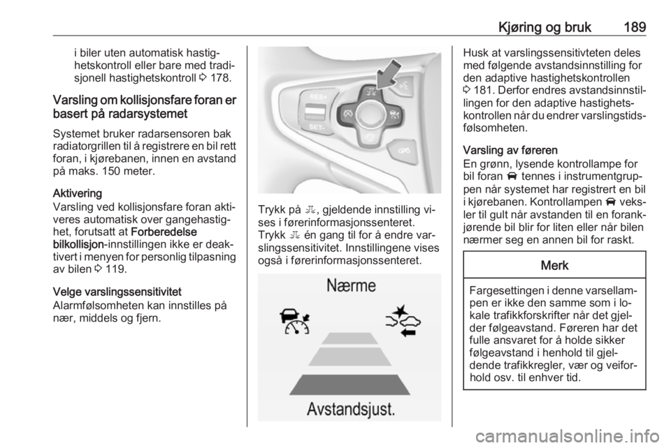 OPEL INSIGNIA 2016  Instruksjonsbok Kjøring og bruk189i biler uten automatisk hastig‐
hetskontroll eller bare med tradi‐
sjonell hastighetskontroll  3 178.
Varsling om kollisjonsfare foran er
basert på radarsystemet
Systemet bruke