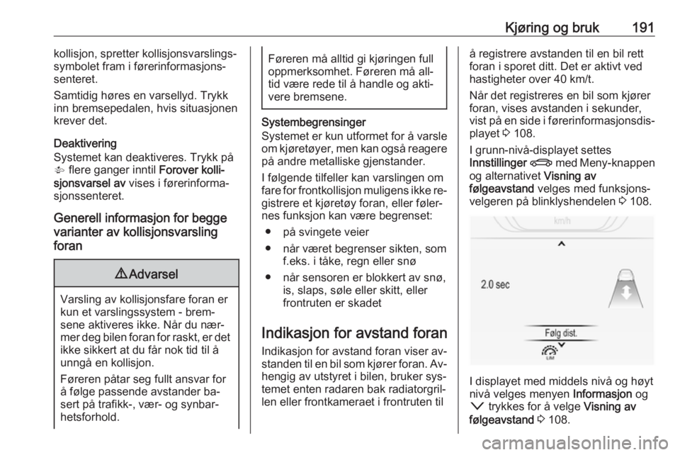 OPEL INSIGNIA 2016  Instruksjonsbok Kjøring og bruk191kollisjon, spretter kollisjonsvarslings‐
symbolet fram i førerinformasjons‐
senteret.
Samtidig høres en varsellyd. Trykk
inn bremsepedalen, hvis situasjonen
krever det.
Deakti