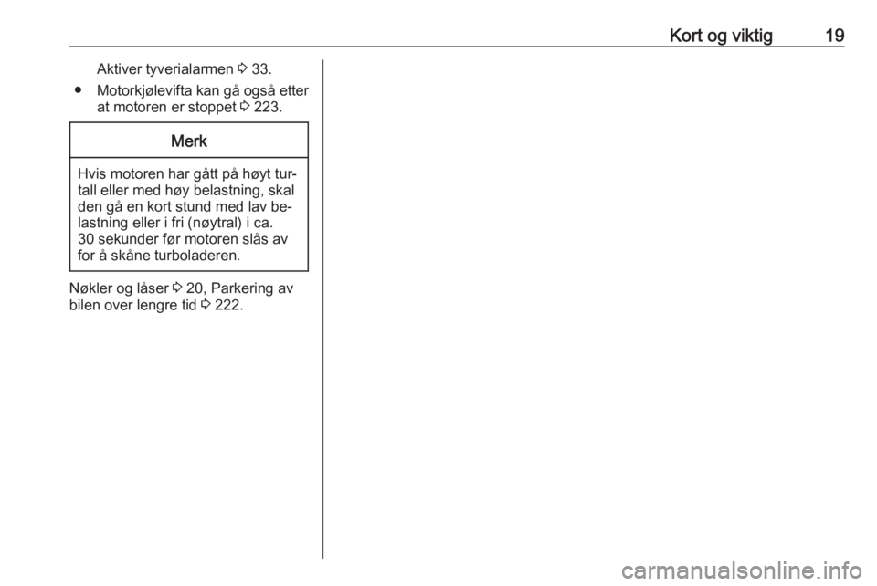 OPEL INSIGNIA 2016  Instruksjonsbok Kort og viktig19Aktiver tyverialarmen 3 33.
● Motorkjølevifta kan gå også etter
at motoren er stoppet  3 223.Merk
Hvis motoren har gått på høyt tur‐
tall eller med høy belastning, skal
den 
