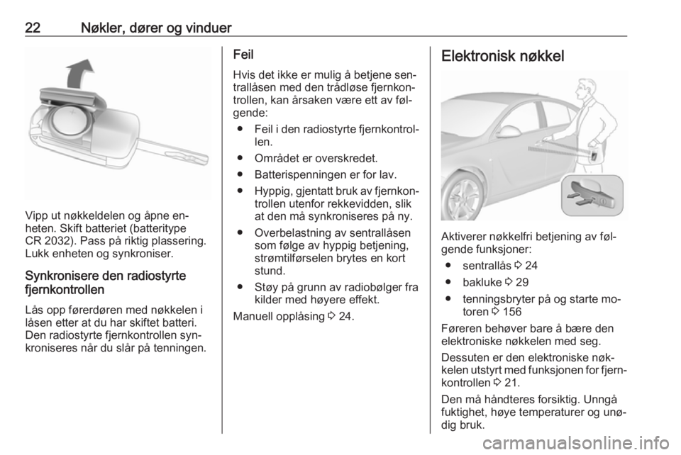 OPEL INSIGNIA 2016  Instruksjonsbok 22Nøkler, dører og vinduer
Vipp ut nøkkeldelen og åpne en‐
heten. Skift batteriet (batteritype
CR 2032). Pass på riktig plassering. Lukk enheten og synkroniser.
Synkronisere den radiostyrte
fje