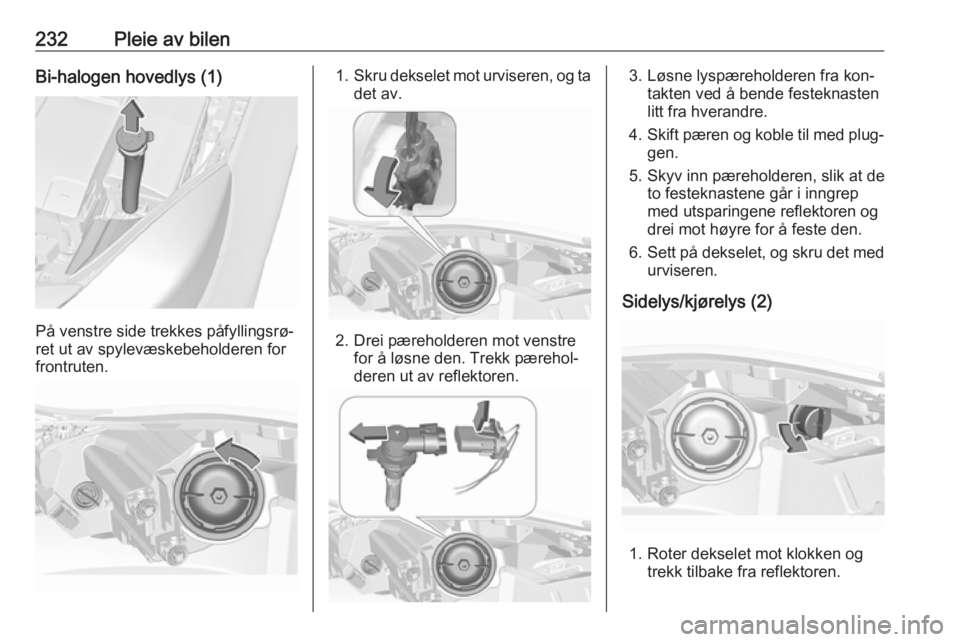 OPEL INSIGNIA 2016 Instruksjonsbok 232Pleie av bilenBi-halogen hovedlys (1)
På venstre side trekkes påfyllingsrø‐
ret ut av spylevæskebeholderen for
frontruten.
1. Skru dekselet mot urviseren, og ta
det av.
2. Drei pæreholderen OPEL INSIGNIA 2016 Instruksjonsbok 232Pleie av bilenBi-halogen hovedlys (1)
På venstre side trekkes påfyllingsrø‐
ret ut av spylevæskebeholderen for
frontruten.
1. Skru dekselet mot urviseren, og ta
det av.
2. Drei pæreholderen