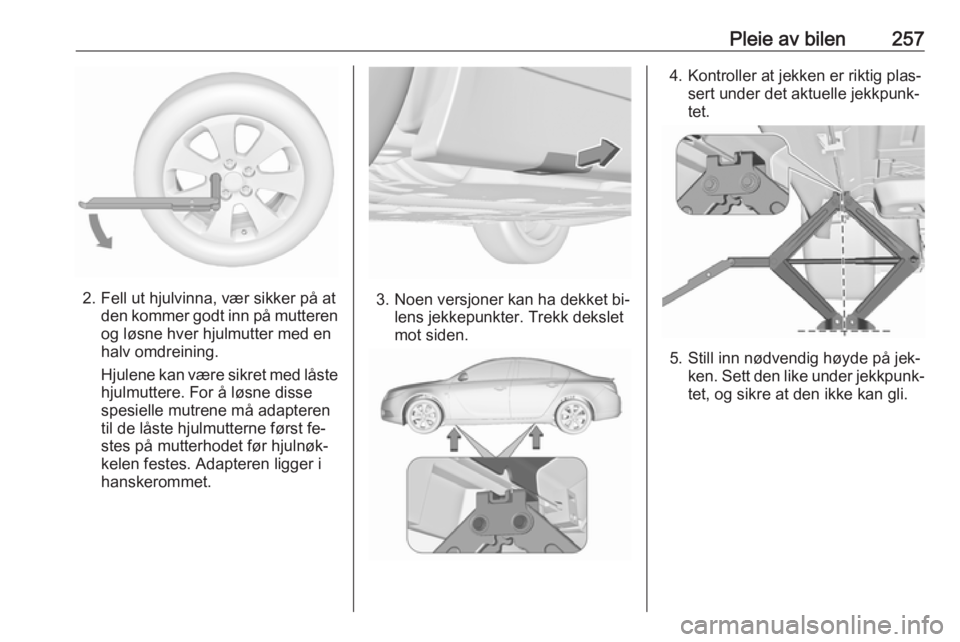 OPEL INSIGNIA 2016 Instruksjonsbok Pleie av bilen257
2. Fell ut hjulvinna, vær sikker på atden kommer godt inn på mutteren
og løsne hver hjulmutter med en
halv omdreining.
Hjulene kan være sikret med låste hjulmuttere. For å lø OPEL INSIGNIA 2016 Instruksjonsbok Pleie av bilen257
2. Fell ut hjulvinna, vær sikker på atden kommer godt inn på mutteren
og løsne hver hjulmutter med en
halv omdreining.
Hjulene kan være sikret med låste hjulmuttere. For å lø