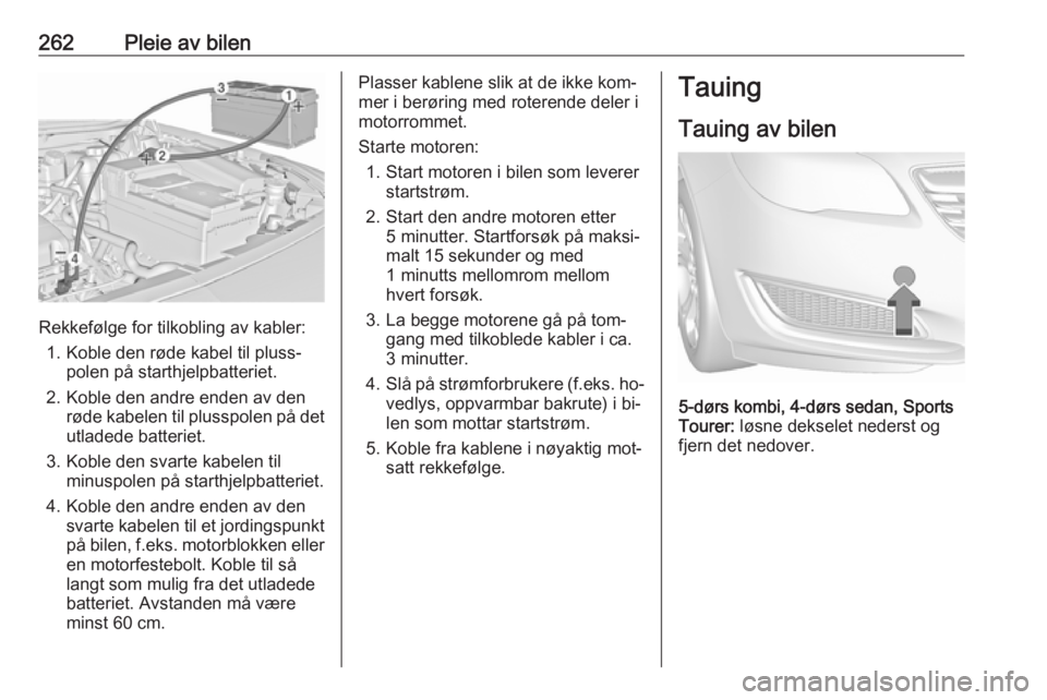 OPEL INSIGNIA 2016  Instruksjonsbok 262Pleie av bilen
Rekkefølge for tilkobling av kabler:1. Koble den røde kabel til pluss‐ polen på starthjelpbatteriet.
2. Koble den andre enden av den røde kabelen til plusspolen på detutladede