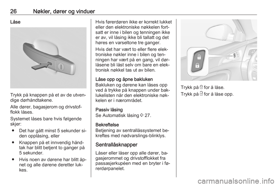 OPEL INSIGNIA 2016  Instruksjonsbok 26Nøkler, dører og vinduerLåse
Trykk på knappen på et av de utven‐
dige dørhåndtakene.
Alle dører, bagasjerom og drivstof‐
flokk låses.
Systemet låses bare hvis følgende
skjer:
● Det 