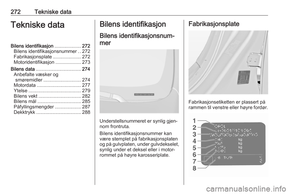OPEL INSIGNIA 2016 Instruksjonsbok 272Tekniske dataTekniske dataBilens identifikasjon...................272
Bilens identifikasjonsnummer ..272
Fabrikasjonsplate ....................272
Motoridentifikasjon ..................273
Bilens d OPEL INSIGNIA 2016 Instruksjonsbok 272Tekniske dataTekniske dataBilens identifikasjon...................272
Bilens identifikasjonsnummer ..272
Fabrikasjonsplate ....................272
Motoridentifikasjon ..................273
Bilens d