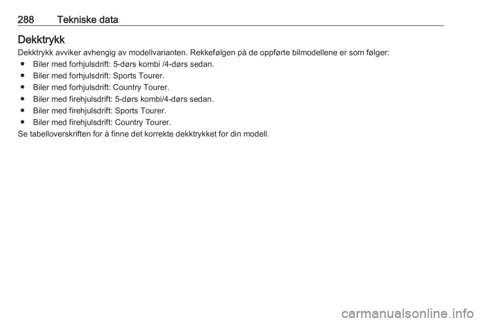OPEL INSIGNIA 2016  Instruksjonsbok 288Tekniske dataDekktrykk
Dekktrykk avviker avhengig av modellvarianten. Rekkefølgen på de oppførte bilmodellene er som følger: ● Biler med forhjulsdrift: 5-dørs kombi /4-dørs sedan.● Biler 