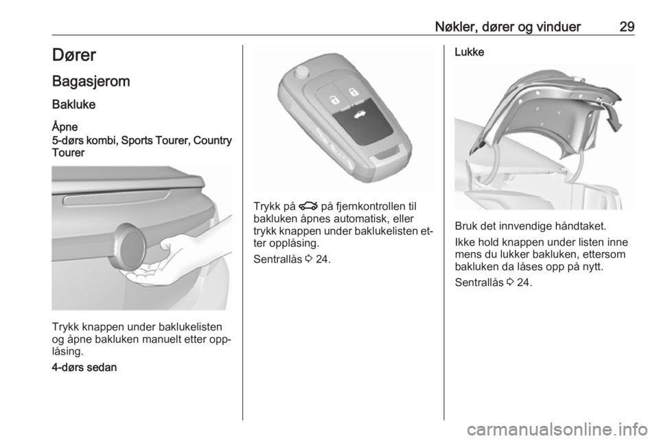 OPEL INSIGNIA 2016  Instruksjonsbok Nøkler, dører og vinduer29Dører
Bagasjerom
Bakluke
Åpne
5-dørs kombi, Sports Tourer, Country Tourer
Trykk knappen under baklukelisten
og åpne bakluken manuelt etter opp‐
låsing.
4-dørs sedan