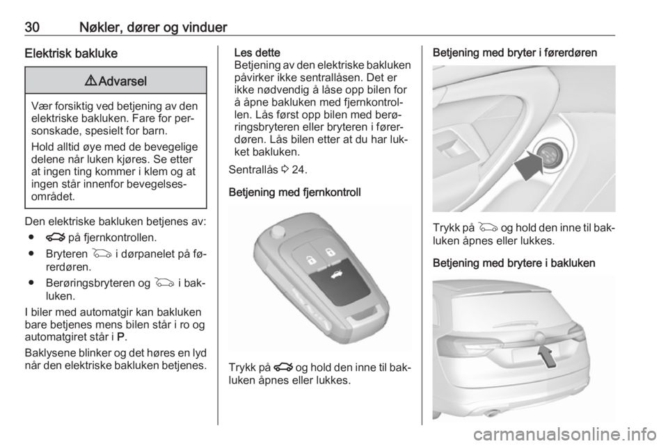 OPEL INSIGNIA 2016  Instruksjonsbok 30Nøkler, dører og vinduerElektrisk bakluke9Advarsel
Vær forsiktig ved betjening av den
elektriske bakluken. Fare for per‐sonskade, spesielt for barn.
Hold alltid øye med de bevegelige
delene n�