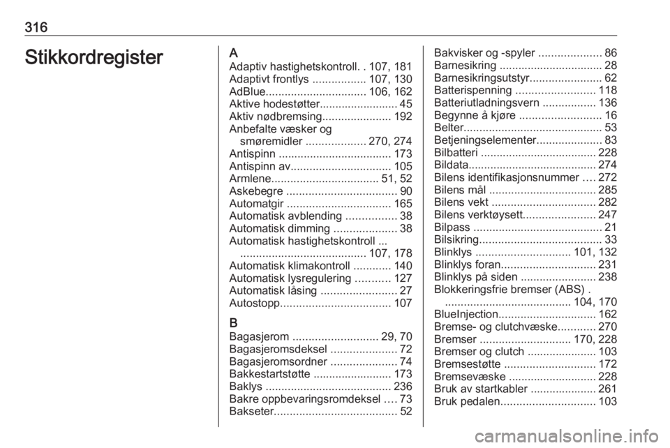 OPEL INSIGNIA 2016 Instruksjonsbok 316StikkordregisterAAdaptiv hastighetskontroll ..107, 181
Adaptivt frontlys .................107, 130
AdBlue ................................ 106, 162
Aktive hodestøtter......................... 45
OPEL INSIGNIA 2016 Instruksjonsbok 316StikkordregisterAAdaptiv hastighetskontroll ..107, 181
Adaptivt frontlys .................107, 130
AdBlue ................................ 106, 162
Aktive hodestøtter......................... 45