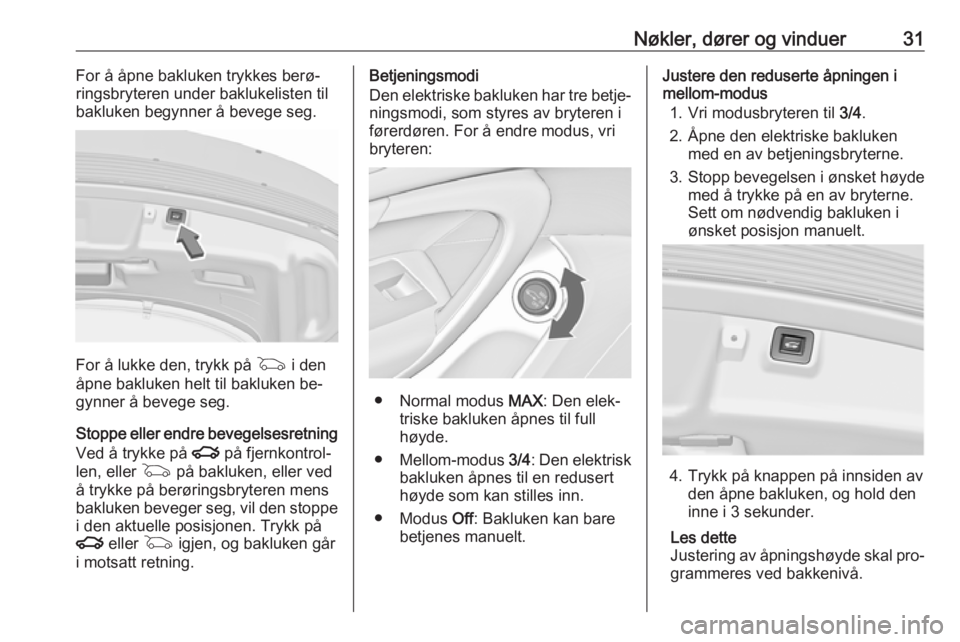 OPEL INSIGNIA 2016  Instruksjonsbok Nøkler, dører og vinduer31For å åpne bakluken trykkes berø‐
ringsbryteren under baklukelisten til
bakluken begynner å bevege seg.
For å lukke den, trykk på  G i den
åpne bakluken helt til b