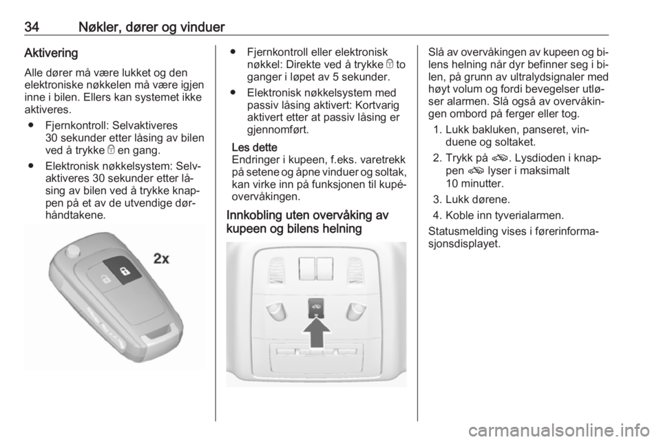 OPEL INSIGNIA 2016  Instruksjonsbok 34Nøkler, dører og vinduerAktiveringAlle dører må være lukket og den
elektroniske nøkkelen må være igjen
inne i bilen. Ellers kan systemet ikke
aktiveres.
● Fjernkontroll: Selvaktiveres 30 s