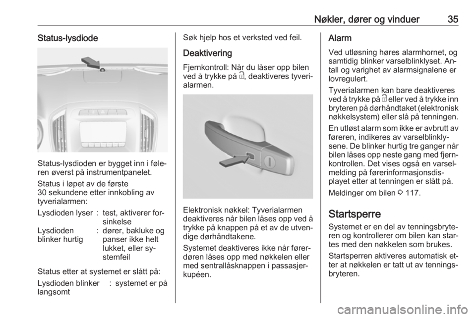 OPEL INSIGNIA 2016  Instruksjonsbok Nøkler, dører og vinduer35Status-lysdiode
Status-lysdioden er bygget inn i føle‐
ren øverst på instrumentpanelet.
Status i løpet av de første
30 sekundene etter innkobling av
tyverialarmen:
L