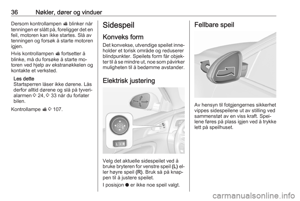 OPEL INSIGNIA 2016  Instruksjonsbok 36Nøkler, dører og vinduerDersom kontrollampen d blinker når
tenningen er slått på, foreligger det en feil, motoren kan ikke startes. Slå av
tenningen og forsøk å starte motoren
igjen.
Hvis ko